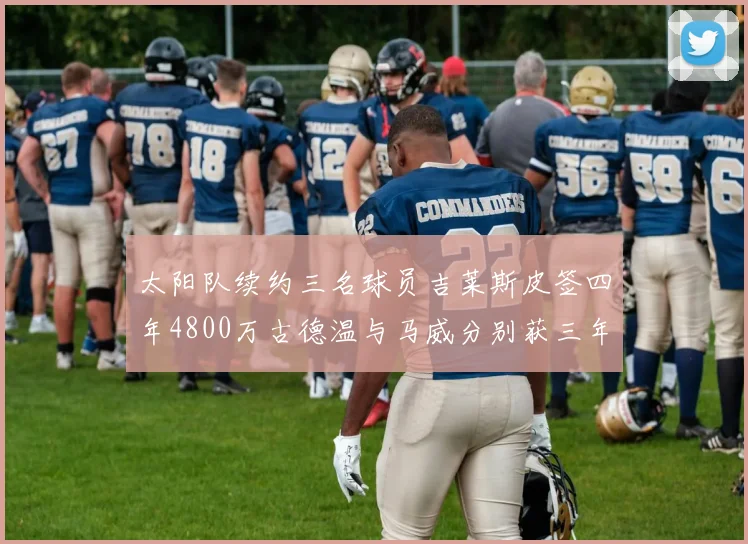 太阳队续约三名球员吉莱斯皮签四年4800万古德温与马威分别获三年合同