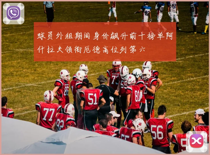 球员外租期间身价飙升前十榜单阿什拉夫领衔厄德高位列第六
