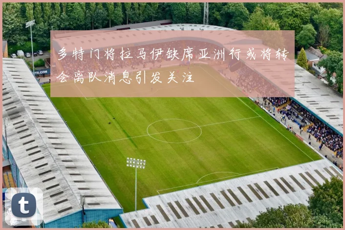 多特门将拉马伊缺席亚洲行或将转会离队消息引发关注