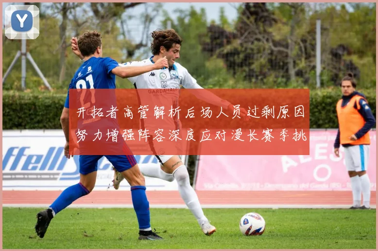 开拓者高管解析后场人员过剩原因努力增强阵容深度应对漫长赛季挑战