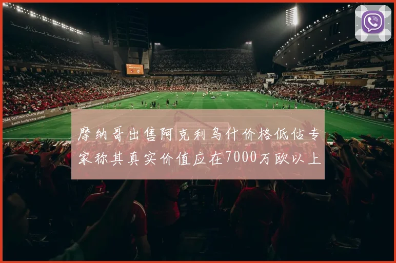 摩纳哥出售阿克利乌什价格低估专家称其真实价值应在7000万欧以上