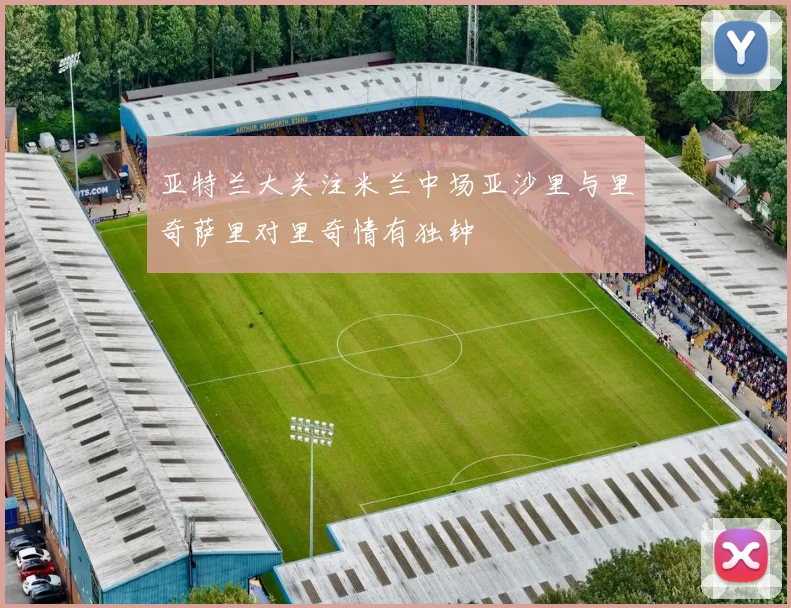 亚特兰大关注米兰中场亚沙里与里奇萨里对里奇情有独钟