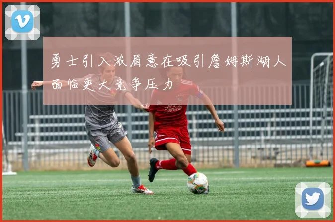 勇士引入浓眉意在吸引詹姆斯湖人面临更大竞争压力