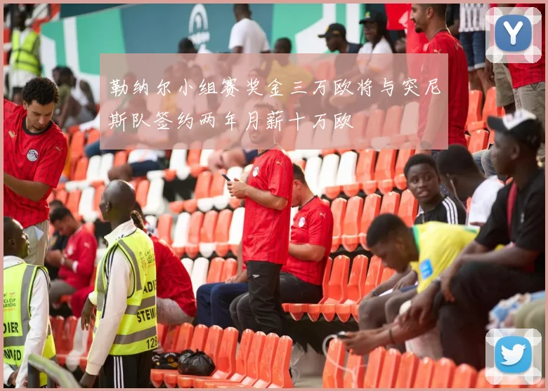 勒纳尔小组赛奖金三万欧将与突尼斯队签约两年月薪十万欧