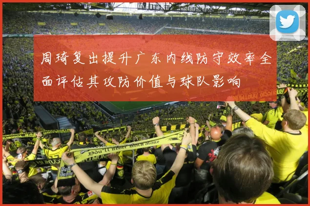周琦复出提升广东内线防守效率全面评估其攻防价值与球队影响